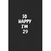 So Happy I’’m 29: Funny 29nd Birthday Journal / Notebook / Diary / Notepad / Appreciation Gift / Unique Card Alternative / 29 Year Old G