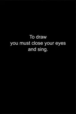 To draw you must close your eyes and sing.: Journal or Notebook (6x9 inches) with 120 doted pages.