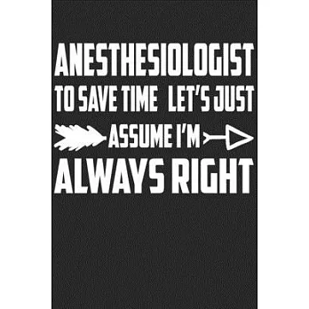 Anesthesiologist - To Save Time Let’’s Just Assume I’’m Always Right: Great 6x9＂ Notebook, 120 Pages, Perfect for Note and Journal, Funny Gift for Anest