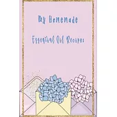 My Homemade Essential Oil Recipes Floral Design for Women: Recipe Book; Journal; Record Your Most Used Blends; Notes to Write in for Women & Men Who L