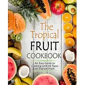 The Tropical Fruit Cookbook: An Easy Guide to Cooking All Types of Tropical Fruits (2nd Edition)