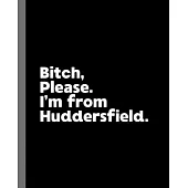 Bitch, Please. I’’m From Huddersfield.: A Vulgar Adult Composition Book for a Native Huddersfield England, United Kingdom Resident