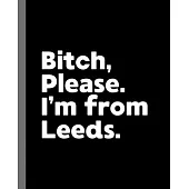 Bitch, Please. I’’m From Leeds.: A Vulgar Adult Composition Book for a Native Leeds England, United Kingdom Resident