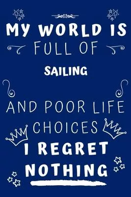 My World Is Full Of Sailing And Poor Life Choices I Regret Nothing: Perfect Gag Gift For A Lover Of Sailing - Blank Lined Notebook Journal - 120 Pages