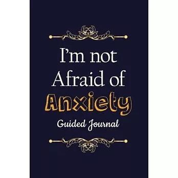 I’’m Not Afraid of Anxiety - Guided Journal: Daily Planner to Help You Get Your Mind Off the Crap in Your Life, a Guide to Overcoming Self-Doubt and Im