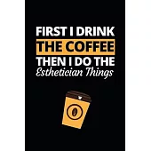 First I Drink The Coffee Then I Do The Esthetician Things: Funny Esthetician Notebook/Journal (6