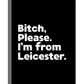 Bitch, Please. I’’m From Leicester.: A Vulgar Adult Composition Book for a Native Leicester England, United Kingdom Resident