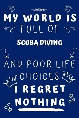 My World Is Full Of Scuba Diving And Poor Life Choices I Regret Nothing: Perfect Gag Gift For A Lover Of Scuba Diving - Blank Lined Notebook Journal -