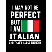 I May Not Be Perfect But I Am Italian And That’’s Close Enough!: Funny Notebook 100 Pages 8.5x11 Notebook Italian Family Heritage Italy Gifts