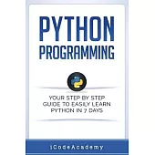 Python: Programming: Your Step by Step Guide to Easily Learn Python in 7 Days (Python for Beginners, Python Programming for Be