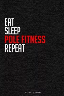 Eat Sleep Pole Fitness Repeat: Funny Dance 2020 Planner - Daily Planner And Weekly Planner With Yearly Calendar For A More Organised Year - Perfect F