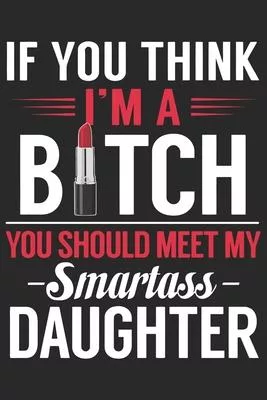 If you think i’’m a bitch you should meet my smartass daughter: A beautiful line journal and Perfect gift journal for mom and daughter (6x9 sizes 120 p