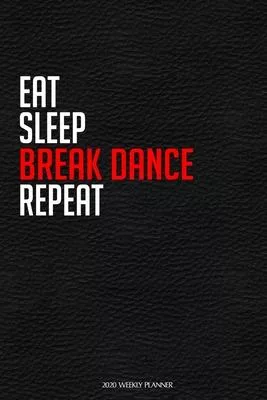 Eat Sleep Break Dance Repeat: Funny Dance 2020 Planner - Daily Planner And Weekly Planner With Yearly Calendar For A More Organised Year - Perfect F