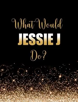 What Would Jessie J Do?: Large Notebook/Diary/Journal for Writing 100 Pages, Jessie J Gift for Fans
