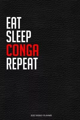 Eat Sleep Conga Repeat: Funny Dance 2020 Planner - Daily Planner And Weekly Planner With Yearly Calendar For A More Organised Year - Perfect F