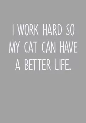 I Work Hard So My Cat Can Have A Better Life: Task Planner Notebook & Lined Journal