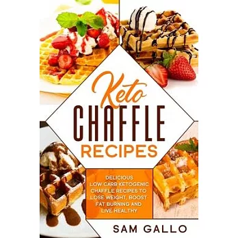 Keto Chaffle Recipes: Delicious Low Carb Ketogenic Chaffle Recipes to Lose Weight, Boost Fat Burning and Live Healthy
