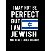 I May Not Be Perfect But I Am Jewish And That’’s Close Enough!: Funny Notebook 100 Pages 8.5x11 Notebook Jewish Family Heritage Jewish Gifts