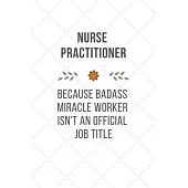 Nurse Practitioner Because Badass Miracle Worker Isn’’t An Official Job Title: Funny Quotes Notebook Christmas Gift for Nurse, Inspirational Thoughts a