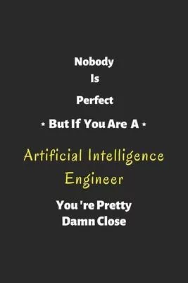 Nobody is perfect but if you are a Artificial Intelligence Engineer you’’re pretty damn close: Artificial Intelligence Engineer notebook, perfect gift