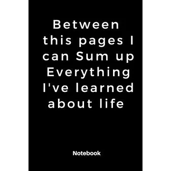 Between this pages I can Sum up Everything I’’ve learned about life: Notebook dairy motivated: Positive energy flow ＂ 120 Rulled college pages Size 6 ×