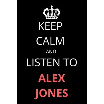 Keep Calm and Listen To Alex Jones: Notebook/Journal/Diary For Alex Jones Fans 6x9 Inches A5 100 Lined Pages High Quality Small and Easy To Transport