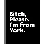 Bitch, Please. I’’m From York.: A Vulgar Adult Composition Book for a Native York England, United Kingdom Resident