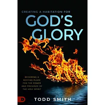 Creating a Habitation for God’’s Glory: Becoming a Resting Place for the Power and Presence of the Holy Spirit