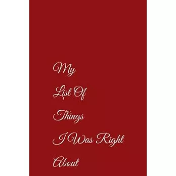 My List Of Things I Was Right About Journal, Notebook 120 pages College ruled Lined pages 6＂ x 9＂: My List Of Things I Was Right About Notebook/journa