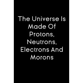 The Universe Is Made Of Protons, Neutrons, Electrons and Morons notebook gift: funny notebook for scientific student / journal for physics student / 1