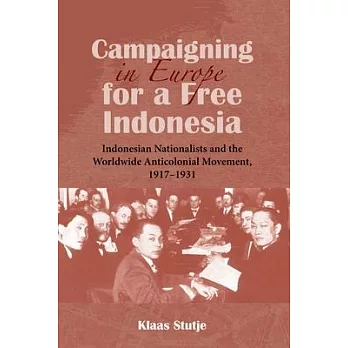 Campaigning in Europe for a Free Indonesia: Indonesian Nationalists and the Worldwide Anticolonial Movement, 1917-1931