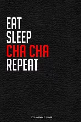 Eat Sleep Cha Cha Repeat: Funny Dance 2020 Planner - Daily Planner And Weekly Planner With Yearly Calendar For A More Organised Year - Perfect F
