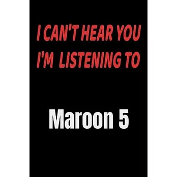 I Can’’t Hear You I’’m Listening To Maroon 5: Maroon 5 fan/ supporter Notebook/journal /diary note 120 Blank Lined Page (6 x 9’’), for men/women/Girls/Bo