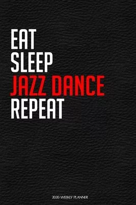 Eat Sleep Jazz Dance Repeat: Funny Dance 2020 Planner - Daily Planner And Weekly Planner With Yearly Calendar For A More Organised Year - Perfect F