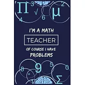 I’’m a Math Teacher Of course I Have Problems: Journal or Planner for Teacher Gift: Great for Teacher Appreciation/Thank You/Retirement/Year End Gift/B