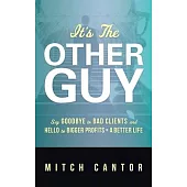It’’s the Other Guy: Say Goodbye to Bad Clients and Hello to Bigger Profits + a Better Life: