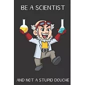 Be A Scientist And Not A Stupid Douche: Funny Gag Gift for Adults: Adult Humor Lined Paperback Notebook Journal with Cartoon Art Design Cover