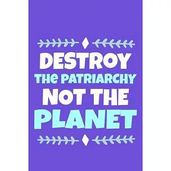 Destroy The Patriarchy Not The Planet: Blank Lined Notebook Journal: Gift for Feminist Her Women Girl Power Boss Lady Ladies Bestie 6x9 - 110 Blank Pa