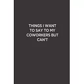 Things I want to Say to My Coworkers But can’’t: Funny Lined Notebook/ Journal For Encourage Motivation, Empathy Motivating Behavior, Inspirational Say