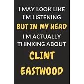 I May Look Like I’’m Listening But In My Head I’’m Actually Thinking About Clint Eastwood: Clint Eastwood Journal Notebook to Write Down Things, Take No