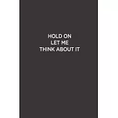 Hold On Let me Think About It: Funny Lined Notebook/ Journal For Encourage Motivation, Empathy Motivating Behavior, Inspirational Saying Unique Speci