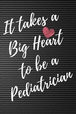It Takes a Big Heart to be a Pediatrician: Pediatrics Journal For Gift - Notebook For Men Women - Ruled Writing Diary - 6x9 100 pages