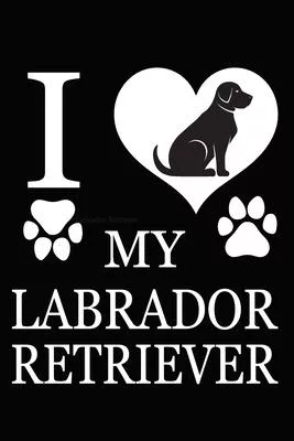 I Love My Labrador Retriever: Blank Lined Journal for Dog Lovers, Dog Mom, Dog Dad and Pet Owners