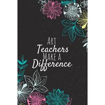 Art Teachers Make A Difference: Blank Lined Journal Notebook, Art Teacher Gift, Teacher Appreciation Gifts, Gift for Art Teachers