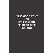 I’’m so Good At My Job, Others want me to their Job: Funny Lined Notebook/ Journal For Encourage Motivation, Empathy Motivating Behavior, Inspirational