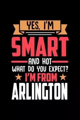 Yes, I’’m Smart And Hot What Do You Except I’’m From Arlington: Dot Grid 6x9 Dotted Bullet Journal and Notebook and gift for proud Arlington patriots