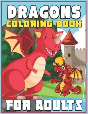 Dragons Coloring Book for Adults: An Adult Coloring Book with 40 Incredible Coloring Pages of Dragons! Perfect Coloring Activity Book for Fantasy Love