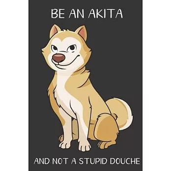 Be An Akita And Not A Stupid Douche: Funny Gag Gift for Dog Owners: Adult Pet Humor Lined Paperback Notebook Journal with Cartoon Art Design Cover