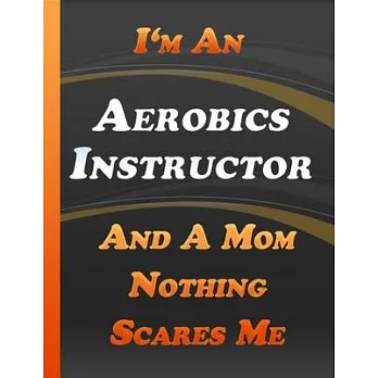 I Am An Aerobics Instructor And A Mom Nothing Scares Me: Inspirational Quotes Journal & Notebook Notebook Thanksgiving & Christmas Gift For Aerobics I