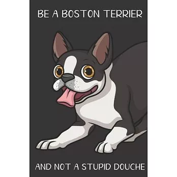 Be A Boston Terrier And Not A Stupid Douche: Funny Gag Gift for Dog Owners: Adult Pet Humor Lined Paperback Notebook Journal with Cartoon Art Design C